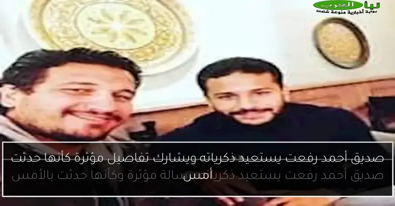 صديق أحمد رفعت يستعيد ذكرياته ويشارك تفاصيل مؤثرة كأنها حدثت أمس