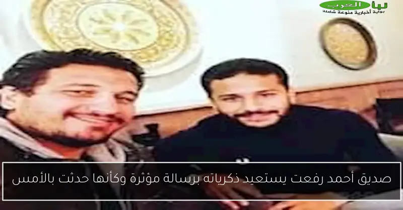 صديق أحمد رفعت يستعيد ذكرياته برسالة مؤثرة وكأنها حدثت بالأمس