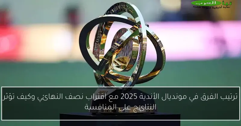 ترتيب الفرق في مونديال الأندية 2025 مع اقتراب نصف النهائي وكيف تؤثر النتائج على المنافسة