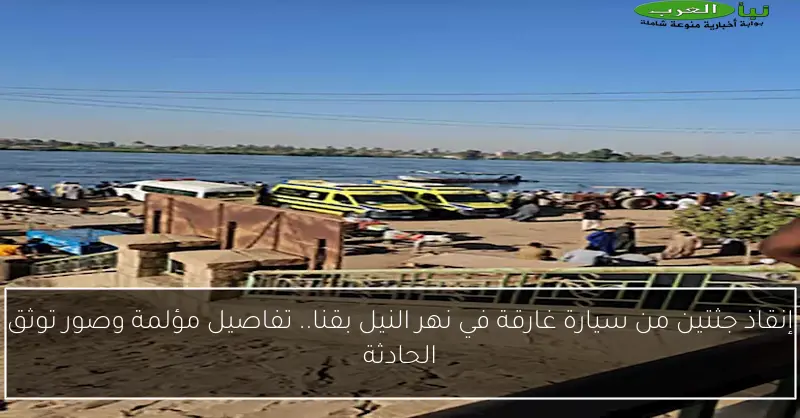 إنقاذ جثتين من سيارة غارقة في نهر النيل بقنا.. تفاصيل مؤلمة وصور توثق الحادثة