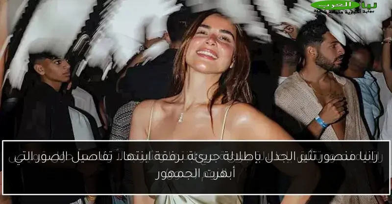 رانيا منصور تثير الجدل بإطلالة جريئة برفقة ابنتها.. تفاصيل الصور التي أبهرت الجمهور