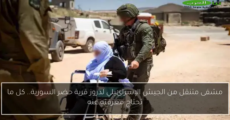 مشفى متنقل من الجيش الإسرائيلي لدروز قرية حضر السورية.. كل ما تحتاج معرفته عنه