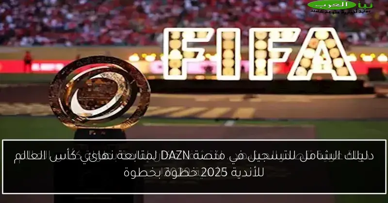 دليلك الشامل للتسجيل في منصة DAZN لمتابعة نهائي كأس العالم للأندية 2025 خطوة بخطوة