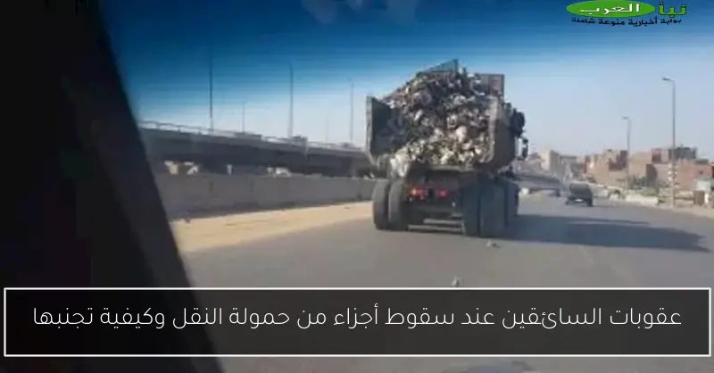 عقوبات السائقين عند سقوط أجزاء من حمولة النقل وكيفية تجنبها