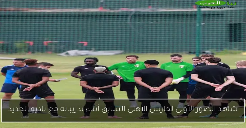 شاهد الصور الأولى لحارس الأهلي السابق أثناء تدريباته مع ناديه الجديد