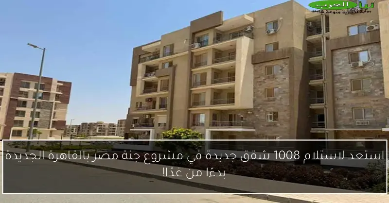 استعد لاستلام 1008 شقق جديدة في مشروع جنة مصر بالقاهرة الجديدة بدءًا من غدًا!