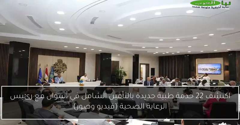 اكتشف 22 خدمة طبية جديدة بالتأمين الشامل في أسوان مع رئيس الرعاية الصحية (فيديو وصور)
