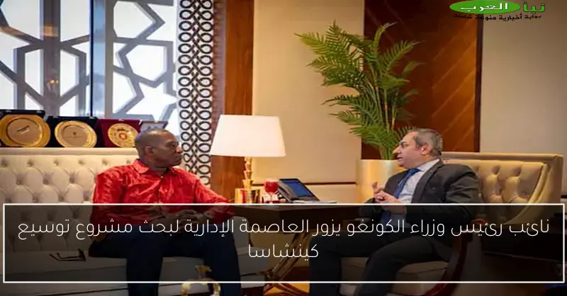 نائب رئيس وزراء الكونغو يزور العاصمة الإدارية لبحث مشروع توسيع كينشاسا