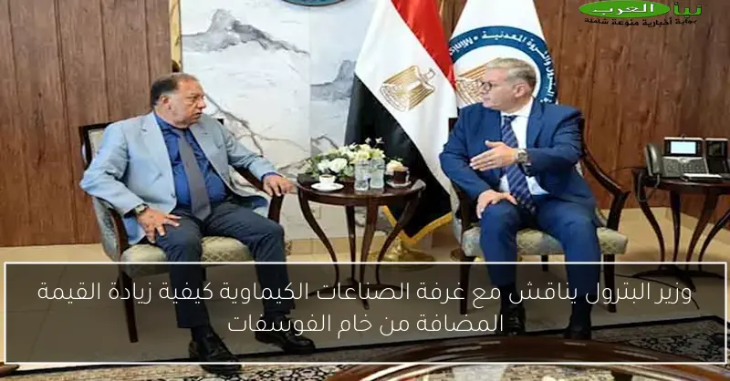 وزير البترول يناقش مع غرفة الصناعات الكيماوية كيفية زيادة القيمة المضافة من خام الفوسفات