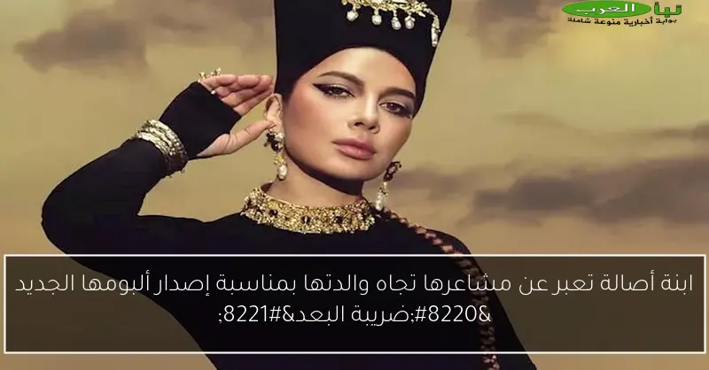 ابنة أصالة تعبر عن مشاعرها تجاه والدتها بمناسبة إصدار ألبومها الجديد “ضريبة البعد”
