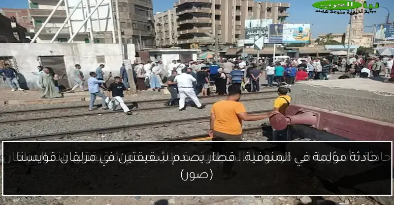 حادثة مؤلمة في المنوفية.. قطار يصدم شقيقتين في مزلقان قويسنا (صور)