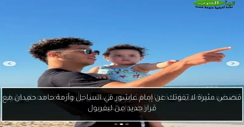 قصص مثيرة لا تفوتك عن إمام عاشور في الساحل وأزمة حامد حمدان مع قرار جديد من ليفربول