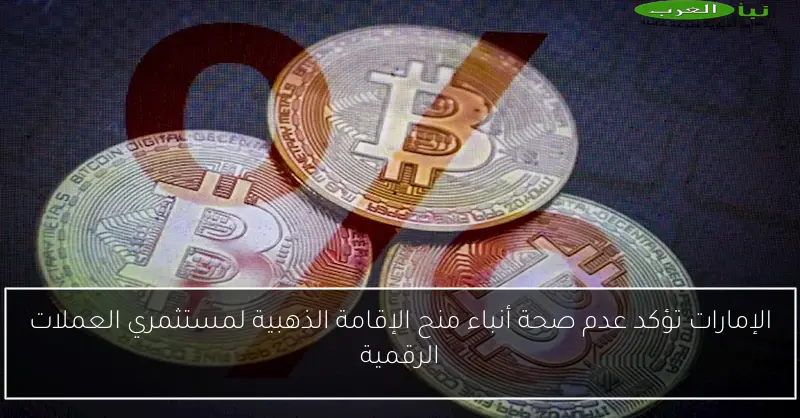 الإمارات تؤكد عدم صحة أنباء منح الإقامة الذهبية لمستثمري العملات الرقمية