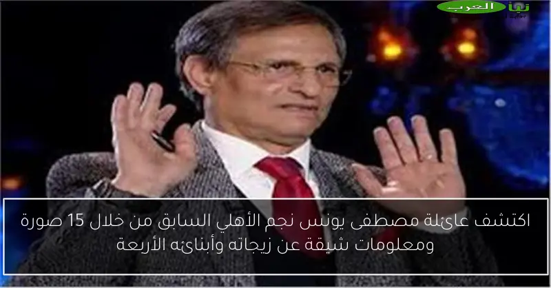 اكتشف عائلة مصطفى يونس نجم الأهلي السابق من خلال 15 صورة ومعلومات شيقة عن زيجاته وأبنائه الأربعة
