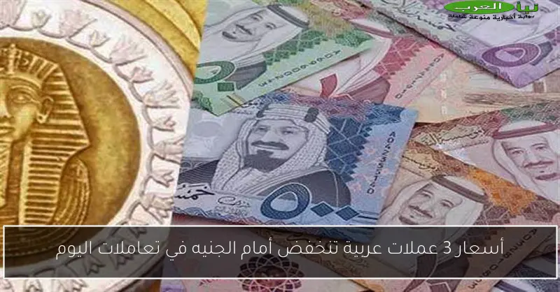 أسعار 3 عملات عربية تنخفض أمام الجنيه في تعاملات اليوم