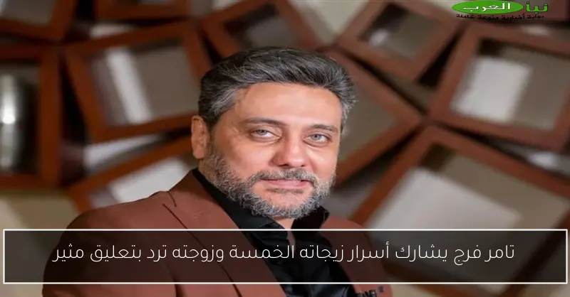 تامر فرج يشارك أسرار زيجاته الخمسة وزوجته ترد بتعليق مثير