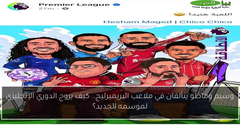 وسيم وماظو يتألقان في ملاعب البريميرليج.. كيف يروج الدوري الإنجليزي لموسمه الجديد؟