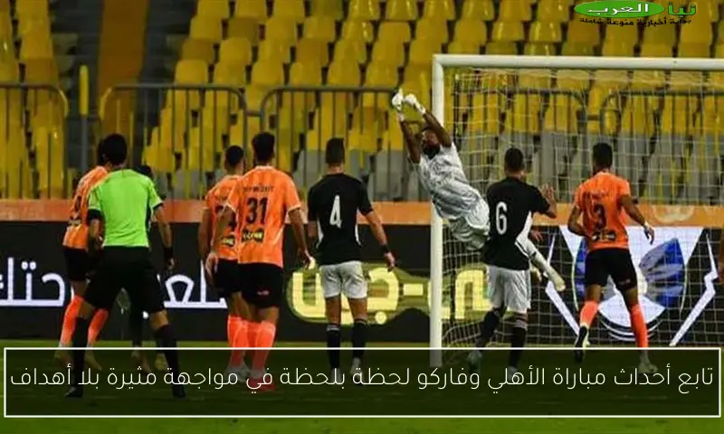 تابع أحداث مباراة الأهلي وفاركو لحظة بلحظة في مواجهة مثيرة بلا أهداف