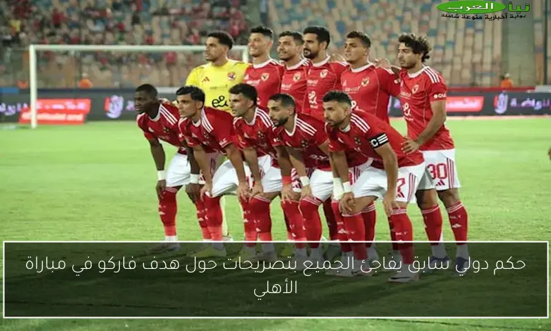 حكم دولي سابق يفاجئ الجميع بتصريحات حول هدف فاركو في مباراة الأهلي