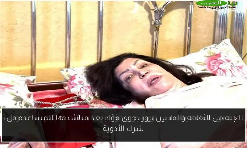 لجنة من الثقافة والفنانين تزور نجوى فؤاد بعد مناشدتها للمساعدة في شراء الأدوية
