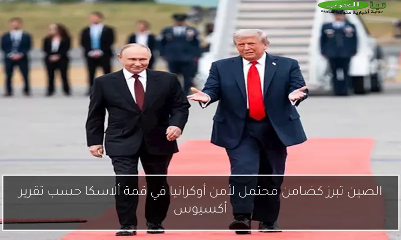 الصين تبرز كضامن محتمل لأمن أوكرانيا في قمة ألاسكا حسب تقرير أكسيوس