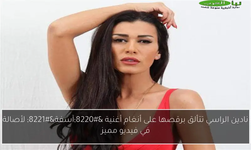 نادين الراسي تتألق برقصها على أنغام أغنية “آسفة” لأصالة في فيديو مميز