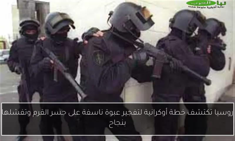 روسيا تكتشف خطة أوكرانية لتفجير عبوة ناسفة على جسر القرم وتفشلها بنجاح