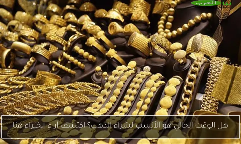 هل الوقت الحالي هو الأنسب لشراء الذهب؟ اكتشف آراء الخبراء هنا