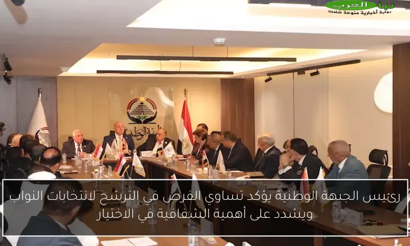 رئيس الجبهة الوطنية يؤكد تساوي الفرص في الترشح لانتخابات النواب ويشدد على أهمية الشفافية في الاختيار