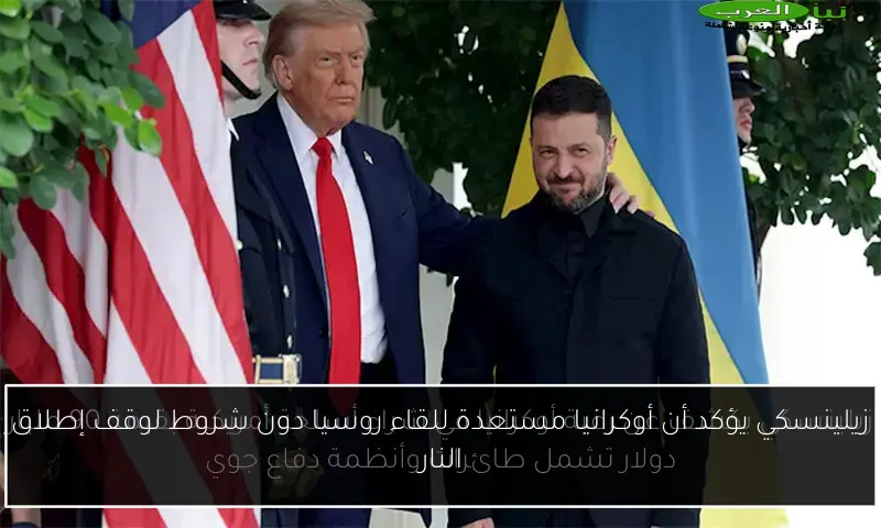 زيلينسكي يؤكد أن أوكرانيا مستعدة للقاء روسيا دون شروط لوقف إطلاق النار