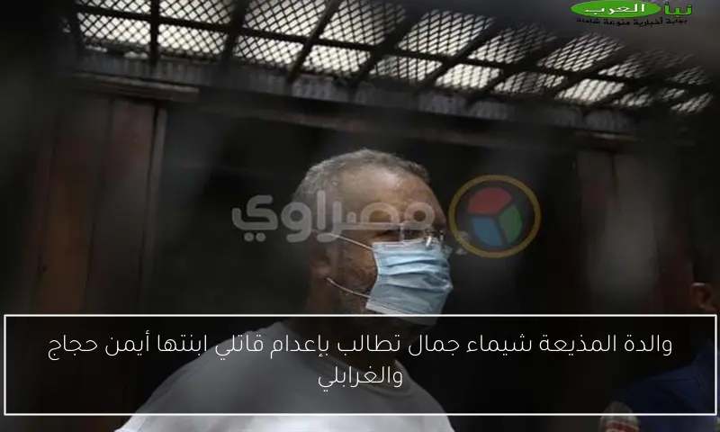 والدة المذيعة شيماء جمال تطالب بإعدام قاتلي ابنتها أيمن حجاج والغرابلي