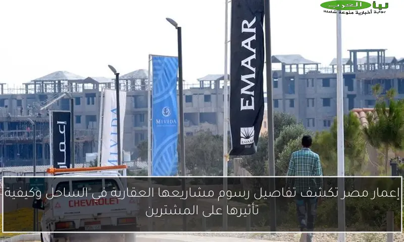إعمار مصر تكشف تفاصيل رسوم مشاريعها العقارية في الساحل وكيفية تأثيرها على المشترين