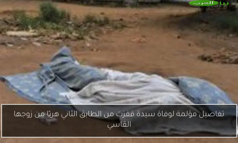 تفاصيل مؤلمة لوفاة سيدة قفزت من الطابق الثاني هربًا من زوجها القاسي