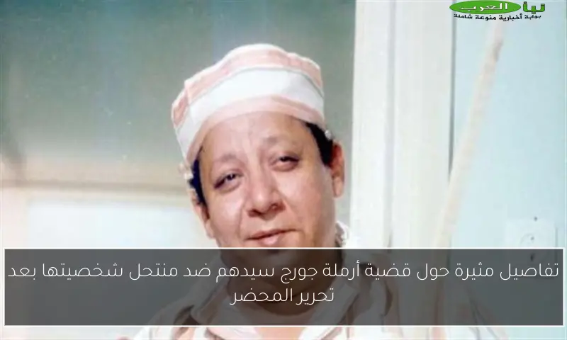 تفاصيل مثيرة حول قضية أرملة جورج سيدهم ضد منتحل شخصيتها بعد تحرير المحضر