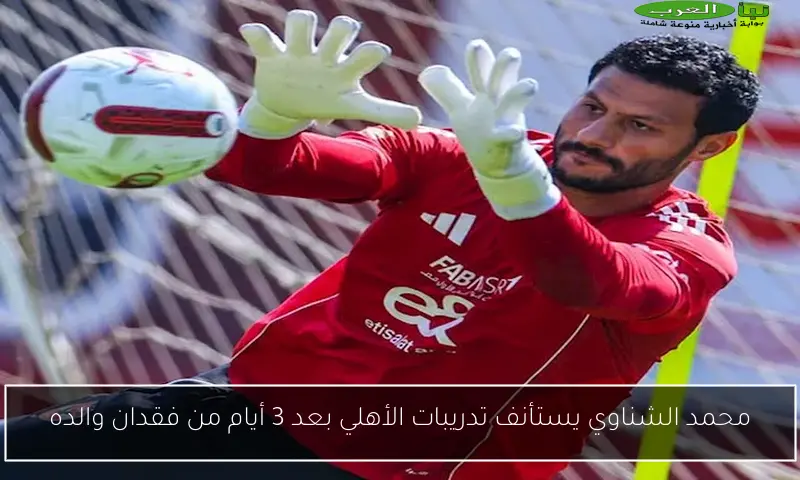 محمد الشناوي يستأنف تدريبات الأهلي بعد 3 أيام من فقدان والده
