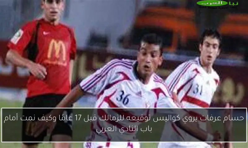 حسام عرفات يروي كواليس توقيعه للزمالك قبل 17 عامًا وكيف نمت أمام باب النادي العربي