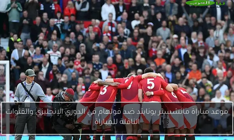 موعد مباراة مانشستر يونايتد ضد فولهام في الدوري الإنجليزي والقنوات الناقلة للمباراة