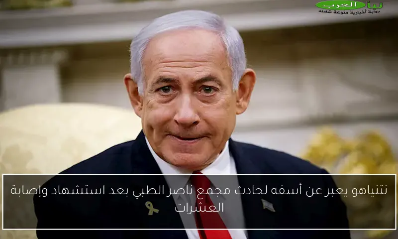 نتنياهو يعبر عن أسفه لحادث مجمع ناصر الطبي بعد استشهاد وإصابة العشرات
