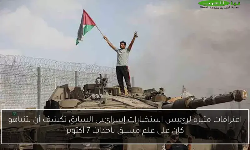 اعترافات مثيرة لرئيس استخبارات إسرائيل السابق تكشف أن نتنياهو كان على علم مسبق بأحداث 7 أكتوبر