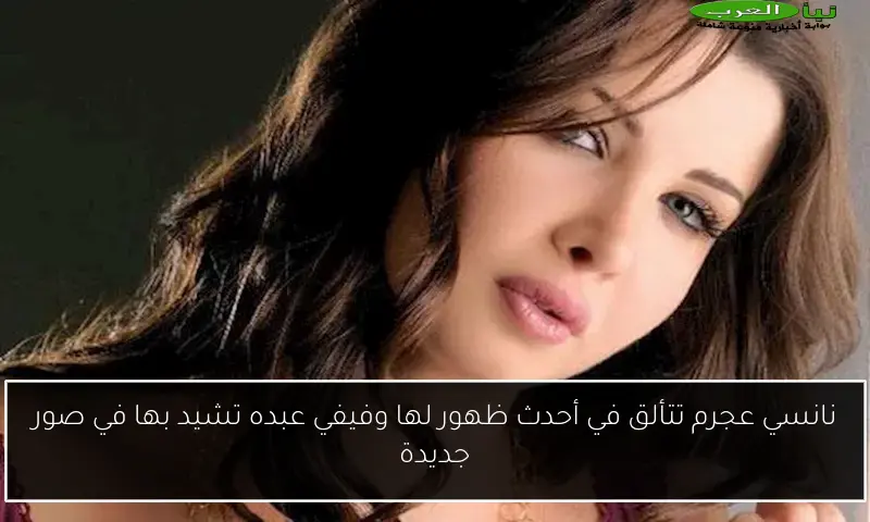 نانسي عجرم تتألق في أحدث ظهور لها وفيفي عبده تشيد بها في صور جديدة