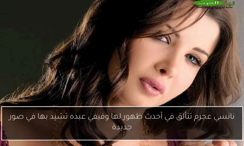نانسي عجرم تتألق في أحدث ظهور لها وفيفي عبده تشيد بها في صور جديدة