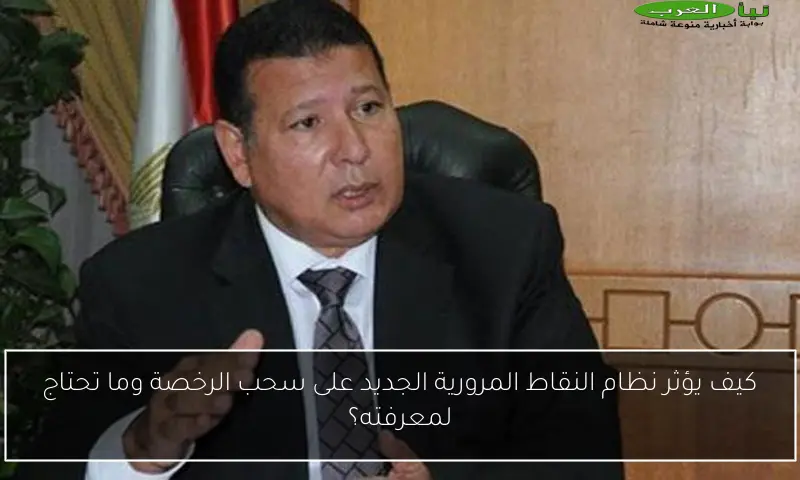 كيف يؤثر نظام النقاط المرورية الجديد على سحب الرخصة وما تحتاج لمعرفته؟