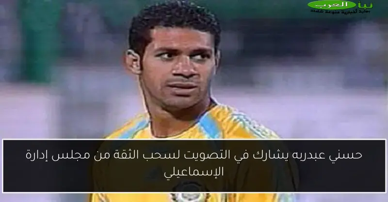 حسني عبدربه يشارك في التصويت لسحب الثقة من مجلس إدارة الإسماعيلي