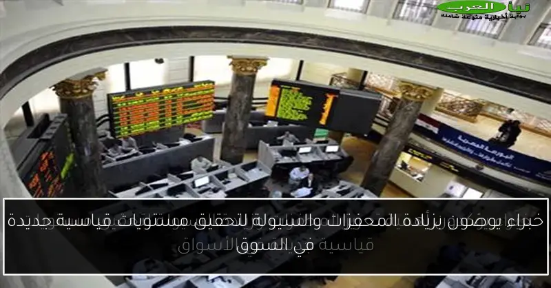 خبراء يوصون بزيادة المحفزات والسيولة لتحقيق مستويات قياسية جديدة في السوق