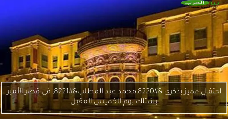 احتفال مميز بذكرى “محمد عبد المطلب” في قصر الأمير بشتاك يوم الخميس المقبل