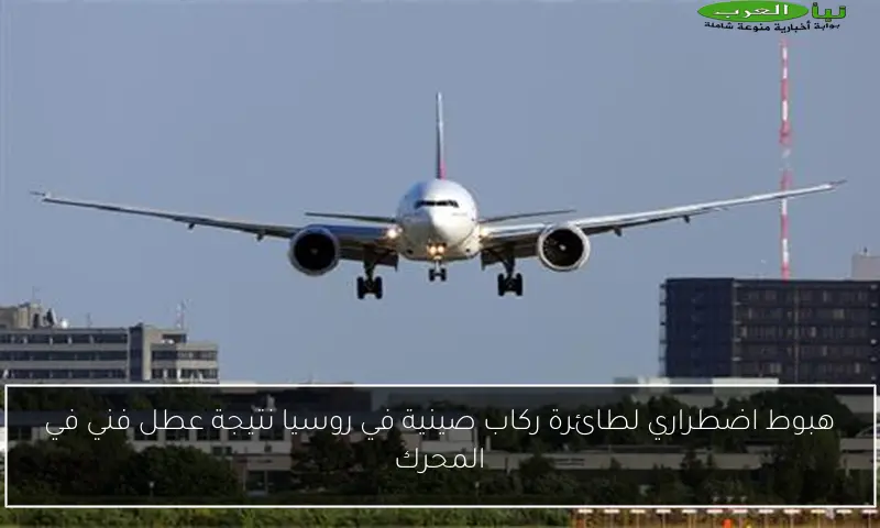 هبوط اضطراري لطائرة ركاب صينية في روسيا نتيجة عطل فني في المحرك