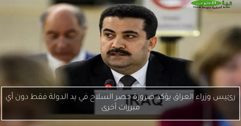 رئيس وزراء العراق يؤكد ضرورة حصر السلاح في يد الدولة فقط دون أي مبررات أخرى