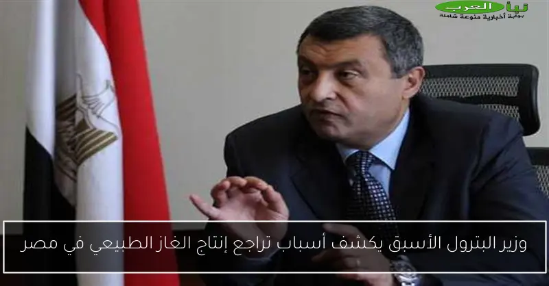 وزير البترول الأسبق يكشف أسباب تراجع إنتاج الغاز الطبيعي في مصر