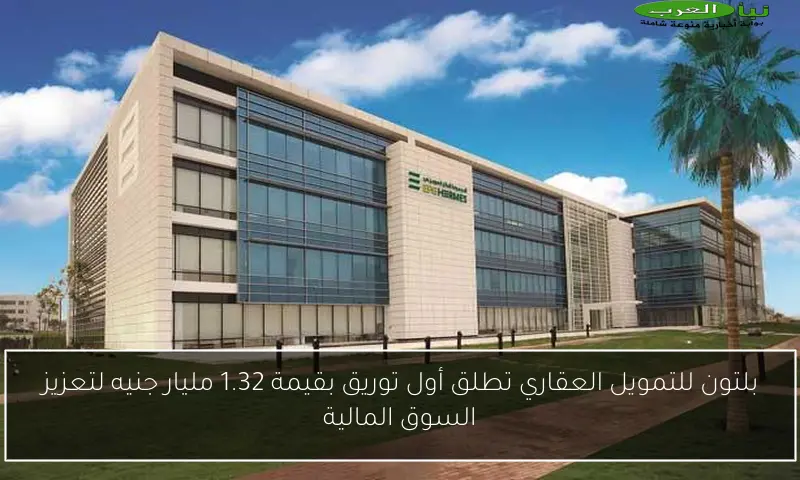 بلتون للتمويل العقاري تطلق أول توريق بقيمة 1.32 مليار جنيه لتعزيز السوق المالية