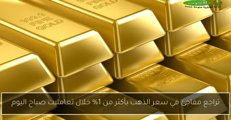 تراجع مفاجئ في سعر الذهب بأكثر من 1% خلال تعاملات صباح اليوم